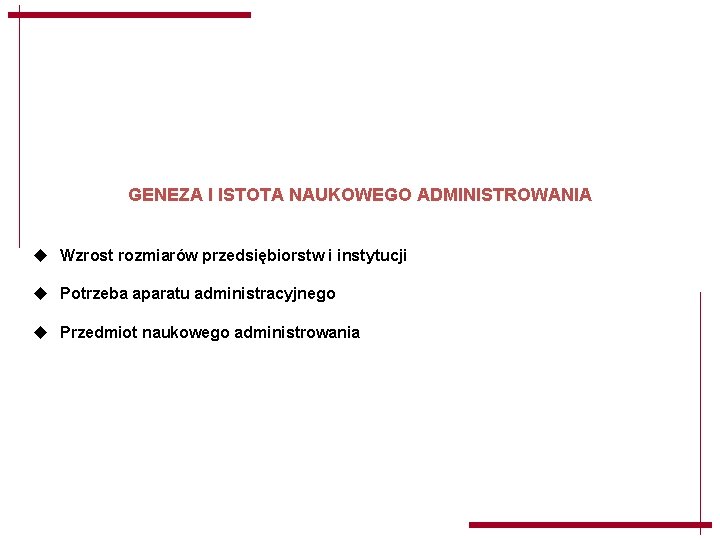 GENEZA I ISTOTA NAUKOWEGO ADMINISTROWANIA u Wzrost rozmiarów przedsiębiorstw i instytucji u Potrzeba aparatu GENEZA I ISTOTA NAUKOWEGO ADMINISTROWANIA u Wzrost rozmiarów przedsiębiorstw i instytucji u Potrzeba aparatu