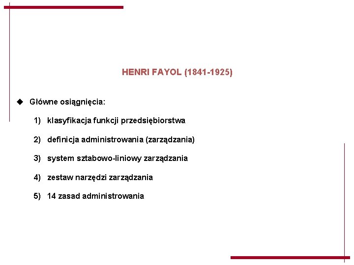 HENRI FAYOL (1841 -1925) u Główne osiągnięcia: 1) klasyfikacja funkcji przedsiębiorstwa 2) definicja administrowania HENRI FAYOL (1841 -1925) u Główne osiągnięcia: 1) klasyfikacja funkcji przedsiębiorstwa 2) definicja administrowania