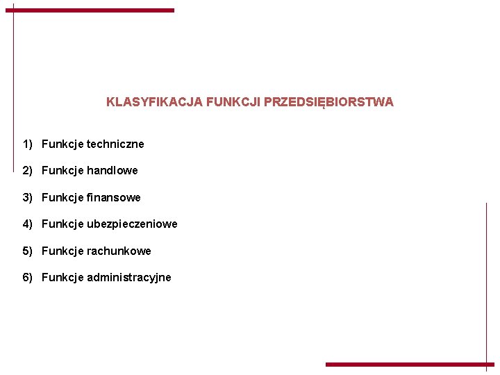 KLASYFIKACJA FUNKCJI PRZEDSIĘBIORSTWA 1) Funkcje techniczne 2) Funkcje handlowe 3) Funkcje finansowe 4) Funkcje KLASYFIKACJA FUNKCJI PRZEDSIĘBIORSTWA 1) Funkcje techniczne 2) Funkcje handlowe 3) Funkcje finansowe 4) Funkcje