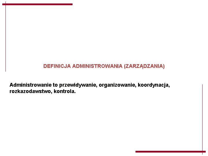 DEFINICJA ADMINISTROWANIA (ZARZĄDZANIA) Administrowanie to przewidywanie, organizowanie, koordynacja, rozkazodawstwo, kontrola. DEFINICJA ADMINISTROWANIA (ZARZĄDZANIA) Administrowanie to przewidywanie, organizowanie, koordynacja, rozkazodawstwo, kontrola.