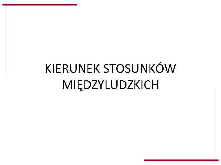 KIERUNEK STOSUNKÓW MIĘDZYLUDZKICH KIERUNEK STOSUNKÓW MIĘDZYLUDZKICH