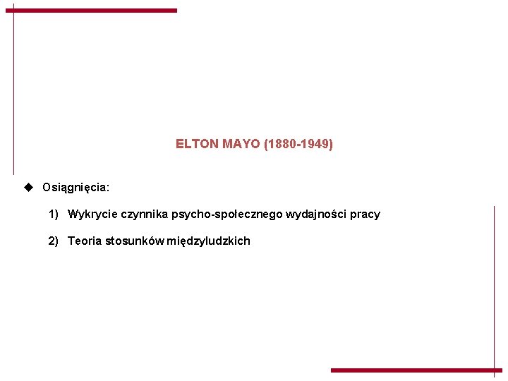 ELTON MAYO (1880 -1949) u Osiągnięcia: 1) Wykrycie czynnika psycho-społecznego wydajności pracy 2) Teoria ELTON MAYO (1880 -1949) u Osiągnięcia: 1) Wykrycie czynnika psycho-społecznego wydajności pracy 2) Teoria