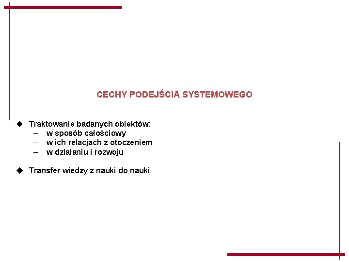 CECHY PODEJŚCIA SYSTEMOWEGO u Traktowanie badanych obiektów: – w sposób całościowy – w ich CECHY PODEJŚCIA SYSTEMOWEGO u Traktowanie badanych obiektów: – w sposób całościowy – w ich