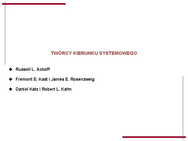 TWÓRCY KIERUNKU SYSTEMOWEGO u Russell L. Ackoff u Fremont E. Kast i James E. TWÓRCY KIERUNKU SYSTEMOWEGO u Russell L. Ackoff u Fremont E. Kast i James E.