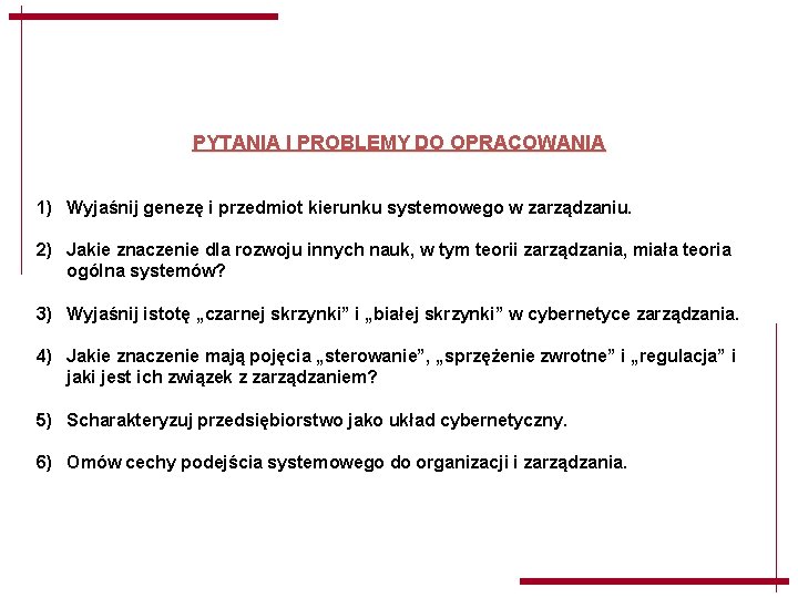 PYTANIA I PROBLEMY DO OPRACOWANIA 1) Wyjaśnij genezę i przedmiot kierunku systemowego w zarządzaniu. PYTANIA I PROBLEMY DO OPRACOWANIA 1) Wyjaśnij genezę i przedmiot kierunku systemowego w zarządzaniu.