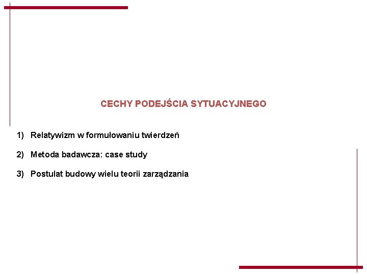 CECHY PODEJŚCIA SYTUACYJNEGO 1) Relatywizm w formułowaniu twierdzeń 2) Metoda badawcza: case study 3) CECHY PODEJŚCIA SYTUACYJNEGO 1) Relatywizm w formułowaniu twierdzeń 2) Metoda badawcza: case study 3)