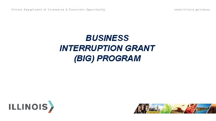 Illinois Department of Commerce & Economic Opportunity BUSINESS INTERRUPTION GRANT (BIG) PROGRAM www. illinois.