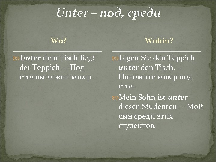 Unter – под, среди Wo? Unter dem Tisch liegt der Teppich. – Под столом