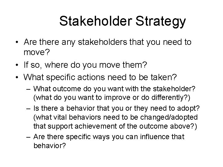 Stakeholder Strategy • Are there any stakeholders that you need to move? • If