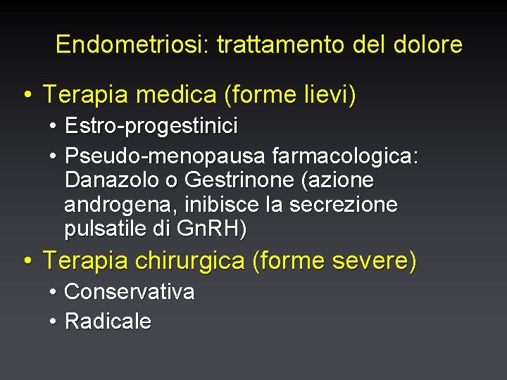 Endometriosi: trattamento del dolore • Terapia medica (forme lievi) • Estro-progestinici • Pseudo-menopausa farmacologica: