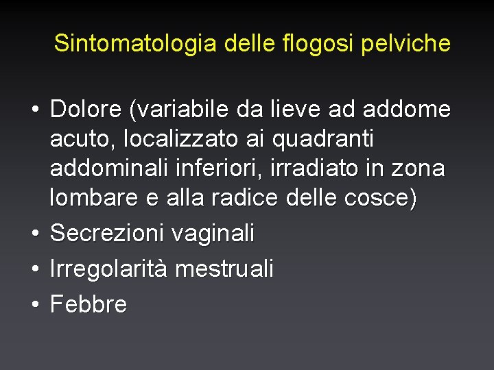 Sintomatologia delle flogosi pelviche • Dolore (variabile da lieve ad addome acuto, localizzato ai