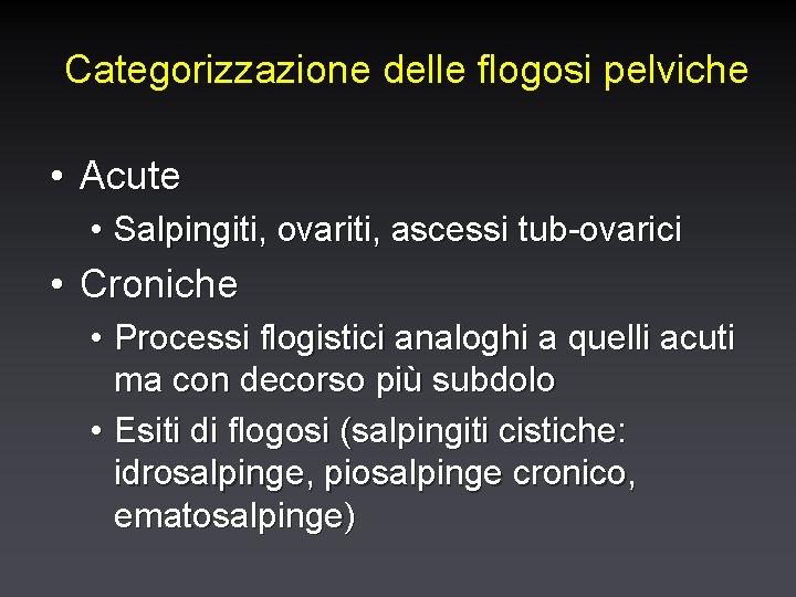 Categorizzazione delle flogosi pelviche • Acute • Salpingiti, ovariti, ascessi tub-ovarici • Croniche •