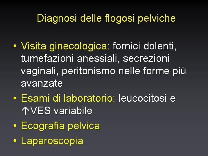 Diagnosi delle flogosi pelviche • Visita ginecologica: fornici dolenti, tumefazioni anessiali, secrezioni vaginali, peritonismo