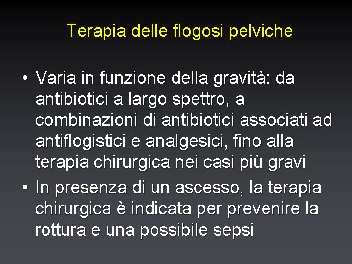 Terapia delle flogosi pelviche • Varia in funzione della gravità: da antibiotici a largo