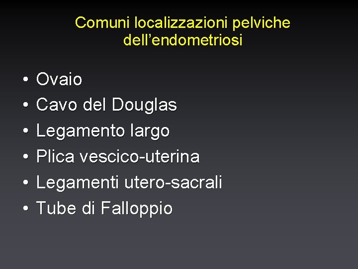 Comuni localizzazioni pelviche dell’endometriosi • • • Ovaio Cavo del Douglas Legamento largo Plica