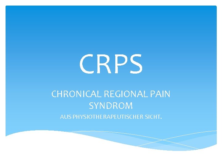 CRPS CHRONICAL REGIONAL PAIN SYNDROM AUS PHYSIOTHERAPEUTISCHER SICHT. CRPS CHRONICAL REGIONAL PAIN SYNDROM AUS PHYSIOTHERAPEUTISCHER SICHT.