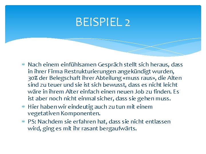 BEISPIEL 2 Nach einem einfühlsamen Gespräch stellt sich heraus, dass in ihrer Firma Restrukturierungen BEISPIEL 2 Nach einem einfühlsamen Gespräch stellt sich heraus, dass in ihrer Firma Restrukturierungen