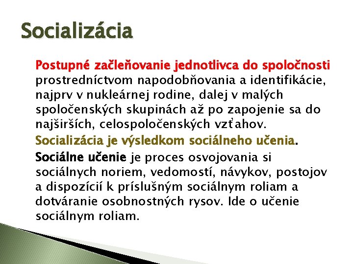 Socializácia Postupné začleňovanie jednotlivca do spoločnosti prostredníctvom napodobňovania a identifikácie, najprv v nukleárnej rodine,