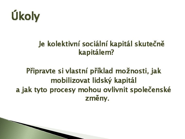 Úkoly Je kolektivní sociální kapitál skutečně kapitálem? Připravte si vlastní příklad možnosti, jak mobilizovat