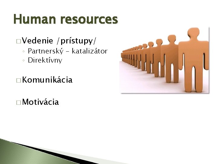 Human resources � Vedenie /prístupy/ ◦ Partnerský - katalizátor ◦ Direktívny � Komunikácia �