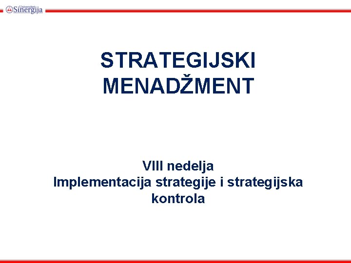 STRATEGIJSKI MENADŽMENT VIII nedelja Implementacija strategije i strategijska kontrola 