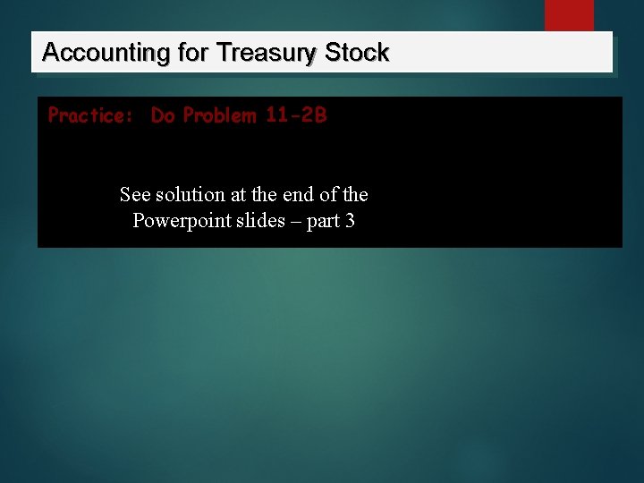 Accounting for Treasury Stock Practice: Do Problem 11 -2 B See solution at the