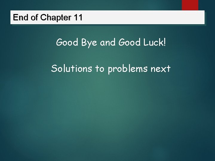 End of Chapter 11 Good Bye and Good Luck! Solutions to problems next 