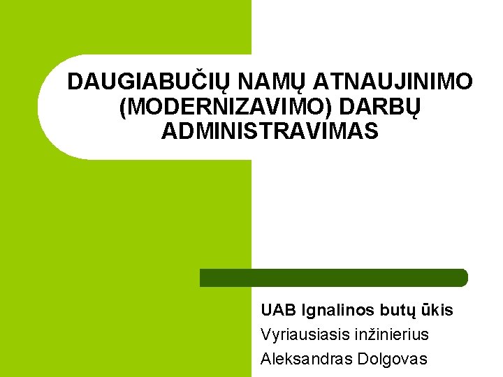 DAUGIABUČIŲ NAMŲ ATNAUJINIMO (MODERNIZAVIMO) DARBŲ ADMINISTRAVIMAS UAB Ignalinos butų ūkis Vyriausiasis inžinierius Aleksandras Dolgovas