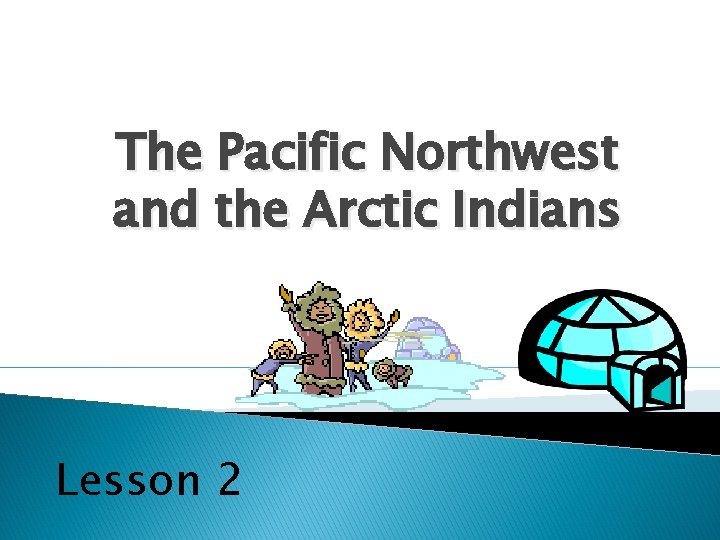 The Pacific Northwest and the Arctic Indians Lesson 2 