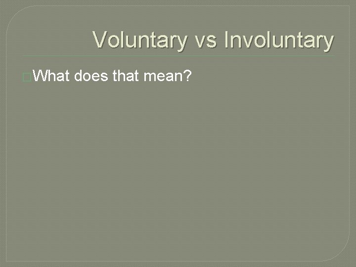 Voluntary vs Involuntary �What does that mean? 