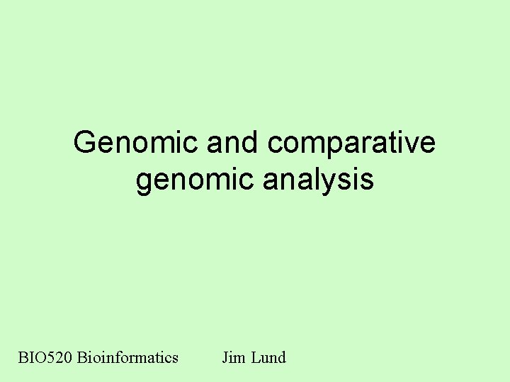 Genomic and comparative genomic analysis BIO 520 Bioinformatics Jim Lund 