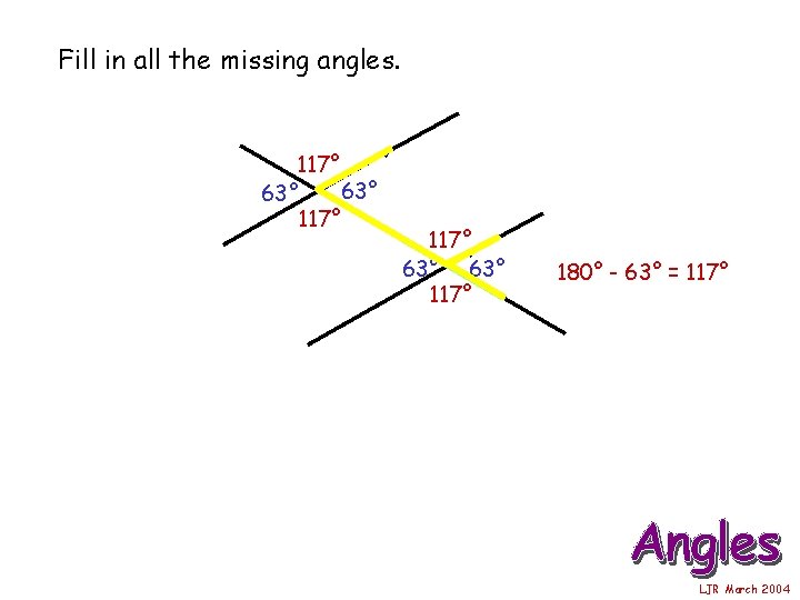 Fill in all the missing angles. 117° 63° 63° 117° 180° - 63° =