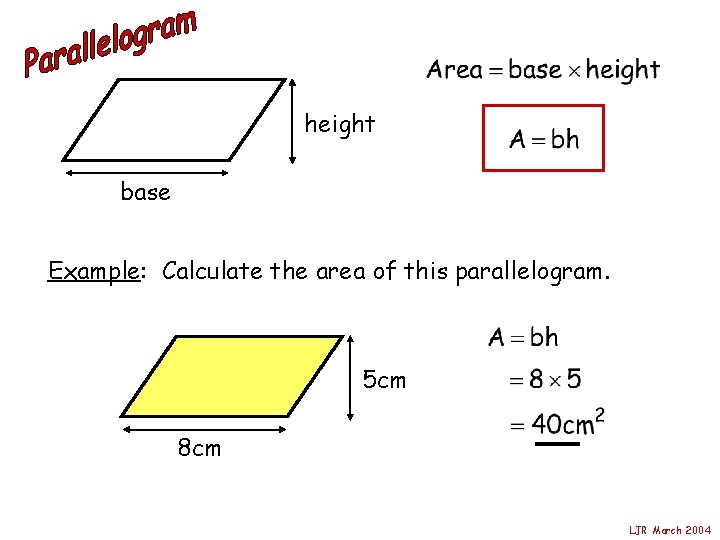 height base Example: Calculate the area of this parallelogram. 5 cm 8 cm LJR