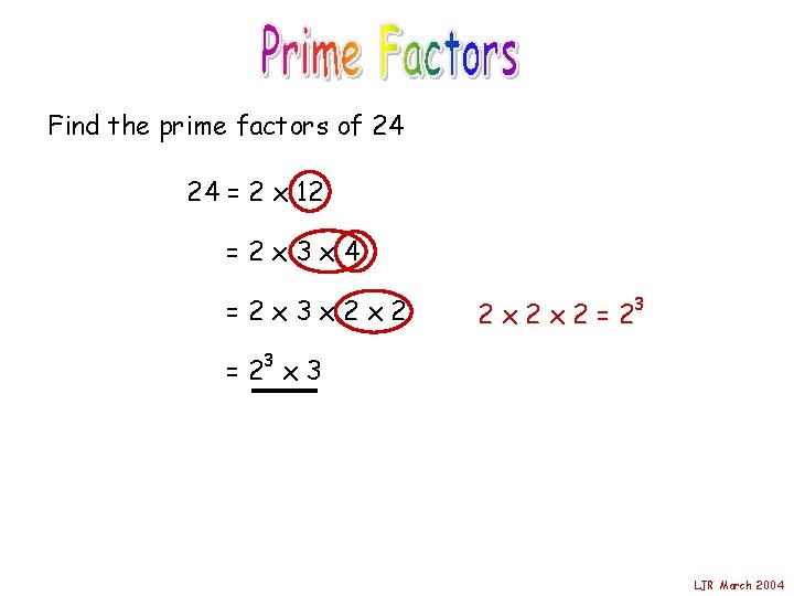 Find the prime factors of 24 24 = 2 x 12 =2 x 3