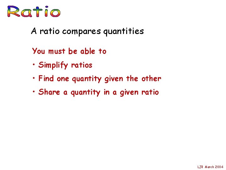 A ratio compares quantities You must be able to • Simplify ratios • Find