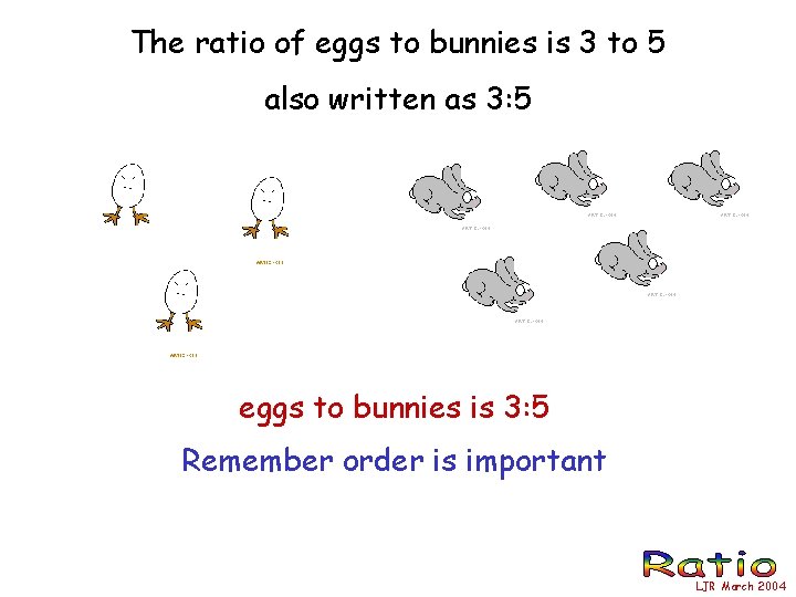 The ratio of eggs to bunnies is 3 to 5 also written as 3: