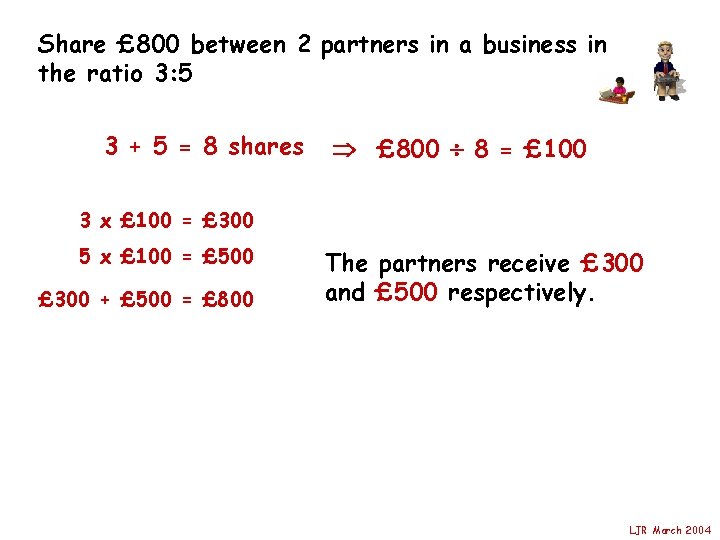 Share £ 800 between 2 partners in a business in the ratio 3: 5