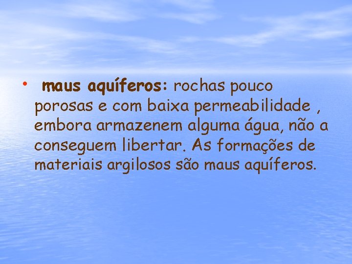  • maus aquíferos: rochas pouco porosas e com baixa permeabilidade , embora armazenem