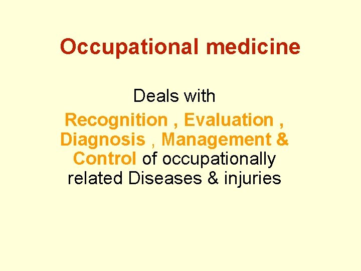 Occupational medicine Deals with Recognition , Evaluation , Diagnosis , Management & Control of