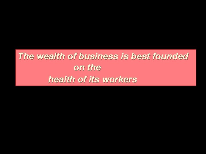 The wealth of business is best founded on the health of its workers 