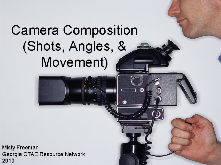 Camera Composition (Shots, Angles, & Movement) Misty Freeman Georgia CTAE Resource Network 2010 