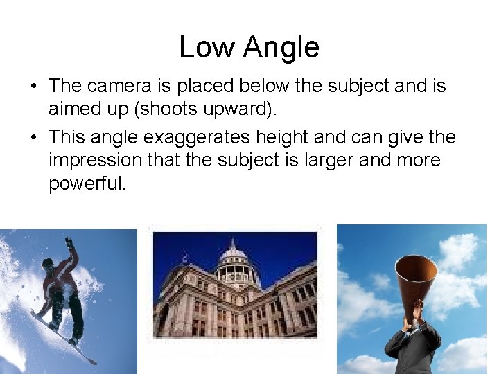 Low Angle • The camera is placed below the subject and is aimed up