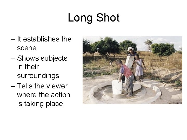 Long Shot – It establishes the scene. – Shows subjects in their surroundings. –