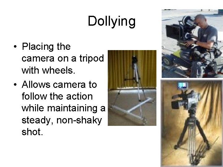 Dollying • Placing the camera on a tripod with wheels. • Allows camera to