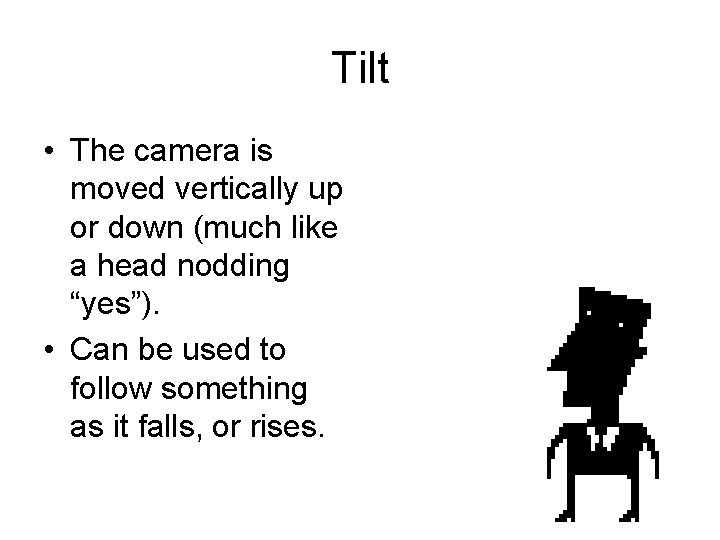 Tilt • The camera is moved vertically up or down (much like a head