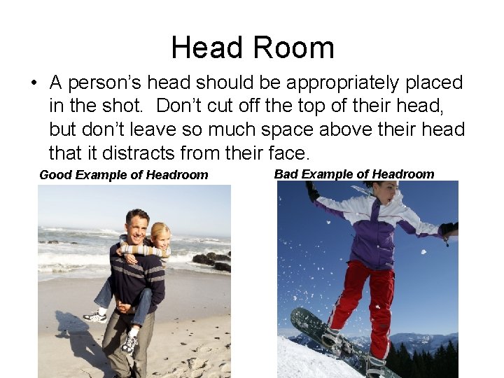 Head Room • A person’s head should be appropriately placed in the shot. Don’t