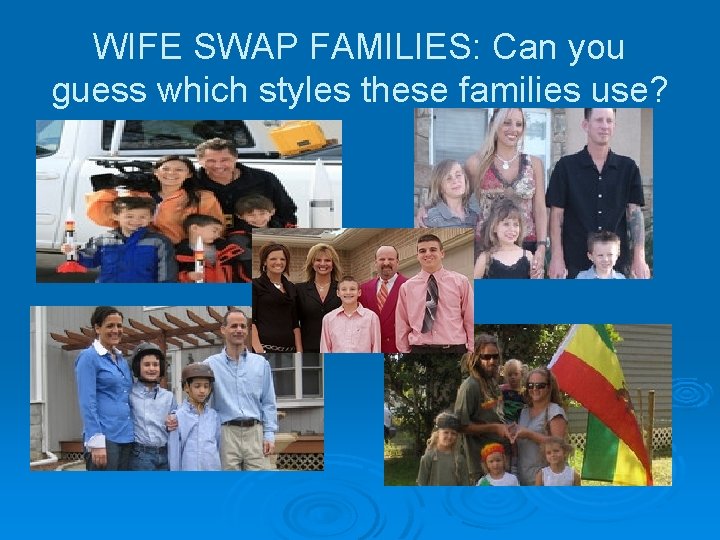 WIFE SWAP FAMILIES: Can you guess which styles these families use? WIFE SWAP FAMILIES: Can you guess which styles these families use?