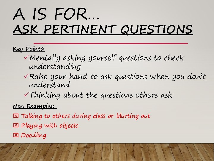 A IS FOR… ASK PERTINENT QUESTIONS Key Points: üMentally asking yourself questions to check