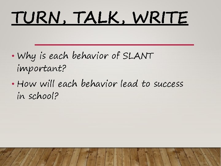 TURN, TALK, WRITE • Why is each behavior of SLANT important? • How will