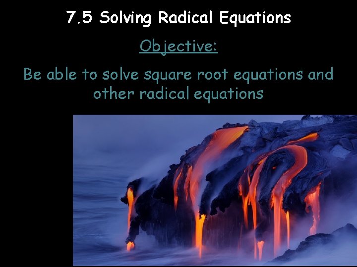 7. 5 Solving Radical Equations Objective: Be able to solve square root equations and